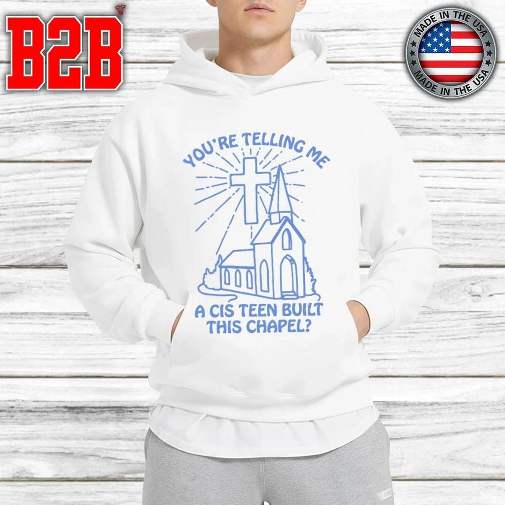 You’re Telling Me A Cis Teen Built This Chapel Shirt