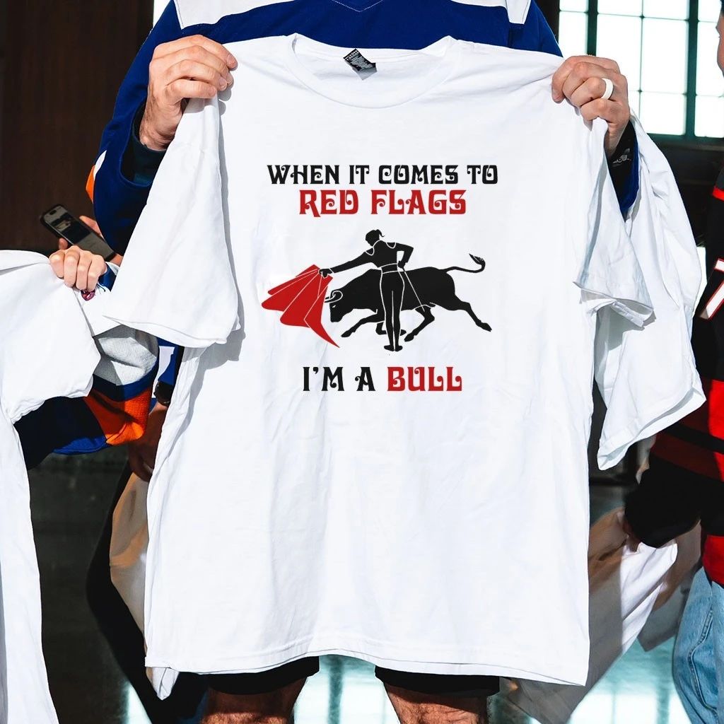 When It Comes To Red Flags, I’m A Bull Shirt