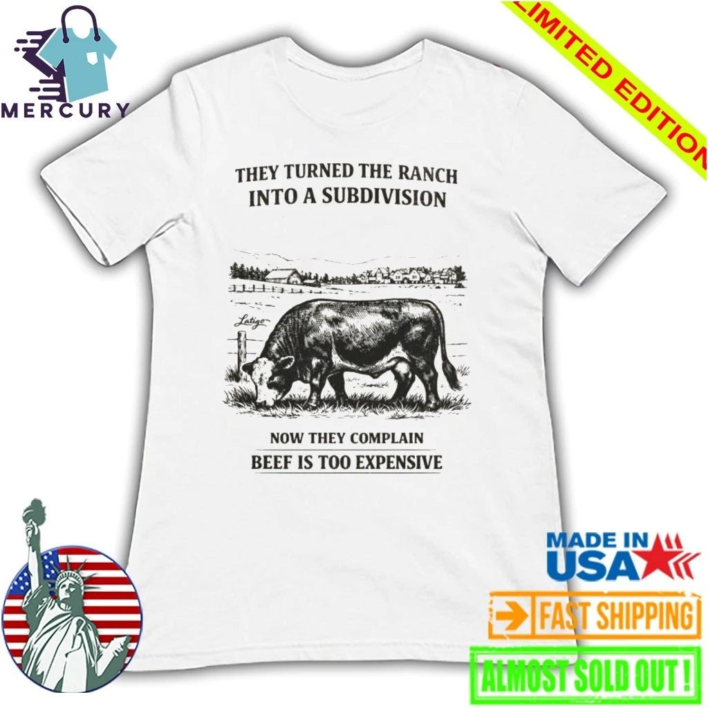 They Turned The Ranch Into A Subdivision Now They Complain Beef Is Too Expensive Shirt