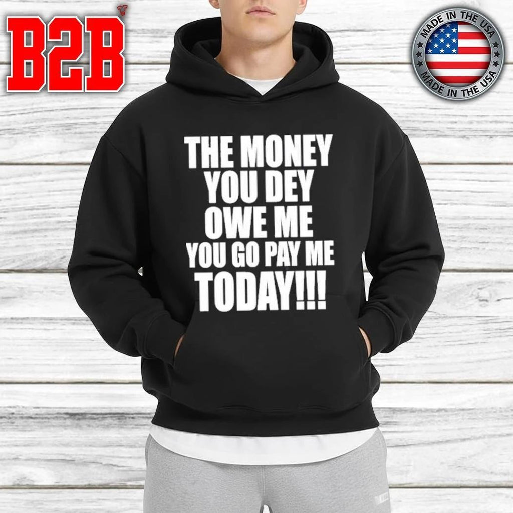 The Money You Dey Owe Me You Go Pay Me Today Shirt