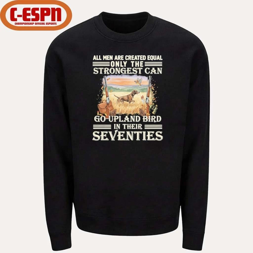 All Men Are Equal Only The Strongest Can Go Upland Bird Hunting In Their Seventies Shirt