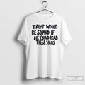 Classic Trump Would Be So Mad If He Could Read These Signs T Shirts