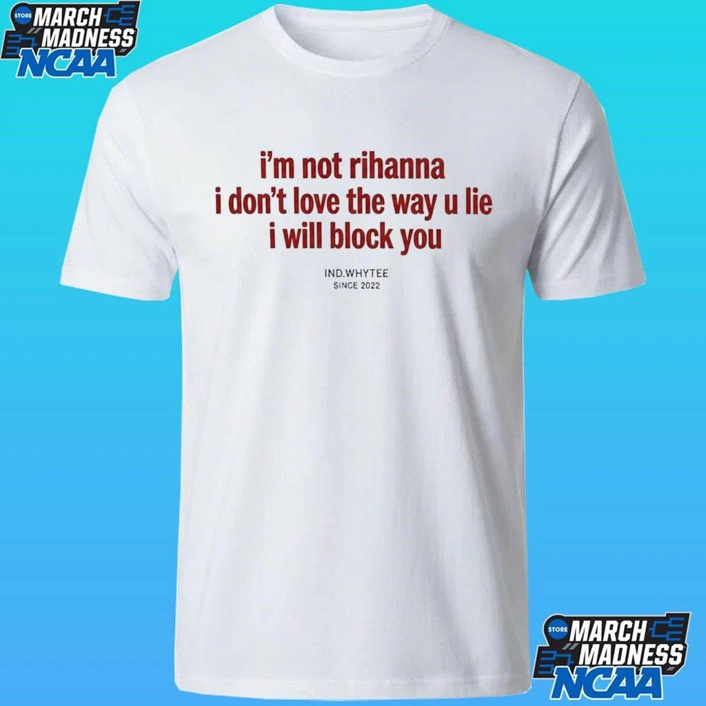 I’m Not Rihanna I Don’t Love The Way U Lie I Will Block You Since 2022 Shirt