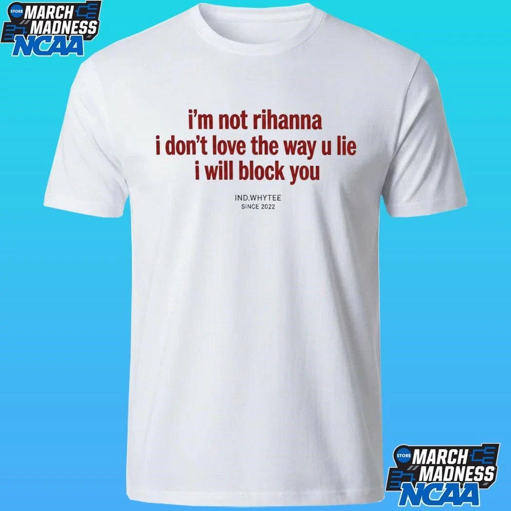 I’m Not Rihanna I Don’t Love The Way U Lie I Will Block You Since 2022 Shirt