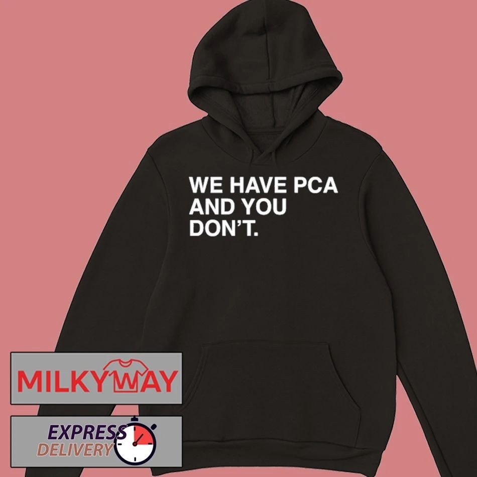 We Have PCA And You Don’t T Shirt