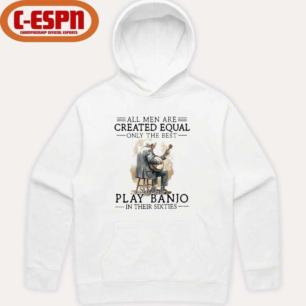 Grandpa All Men Are Created Equal Only The Best Still Play Banjo In Their Sixties Shirt