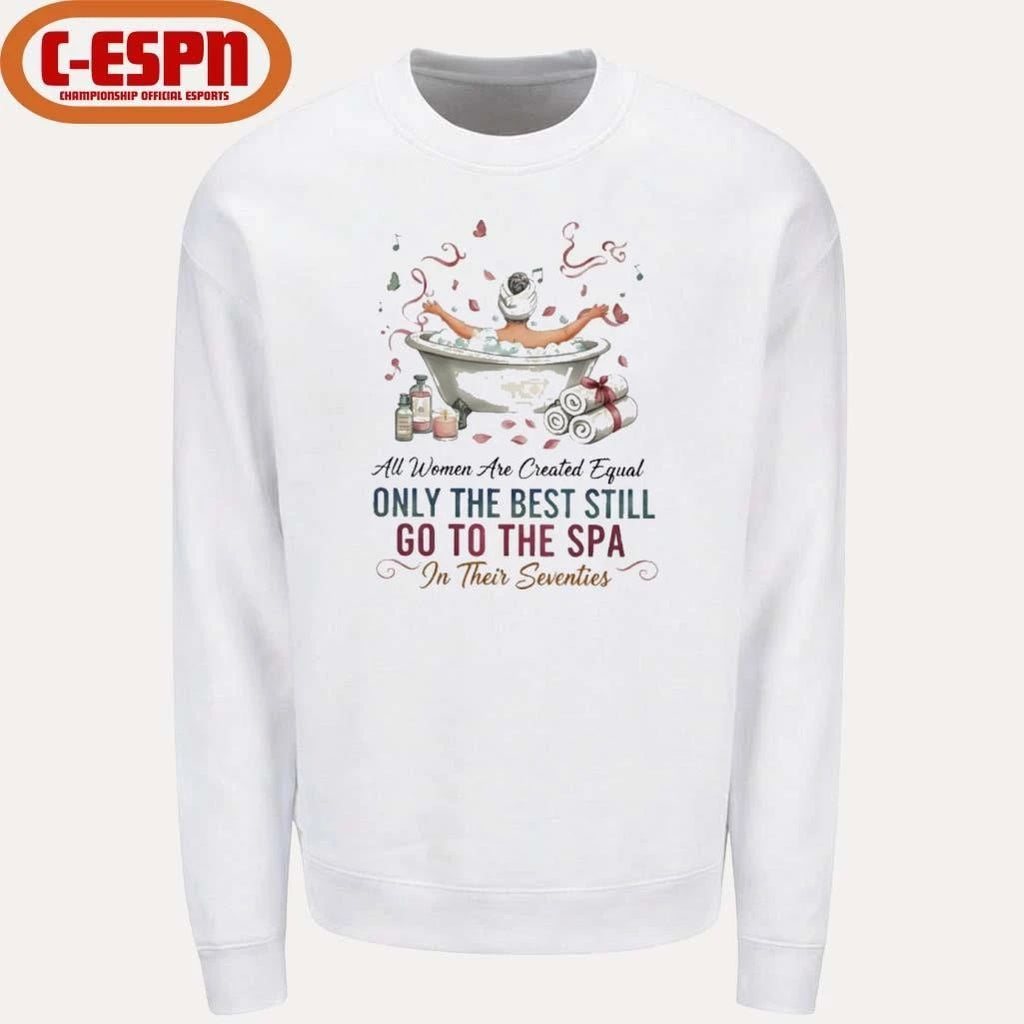 All Women Are Created Equal Only The Best Still Go To The Spa In Their Seventies Shirt