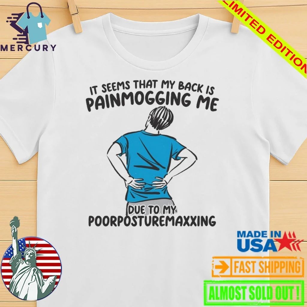 I Seems That Back Painmogging Me Due To My Poorposturemaxxing Shirt