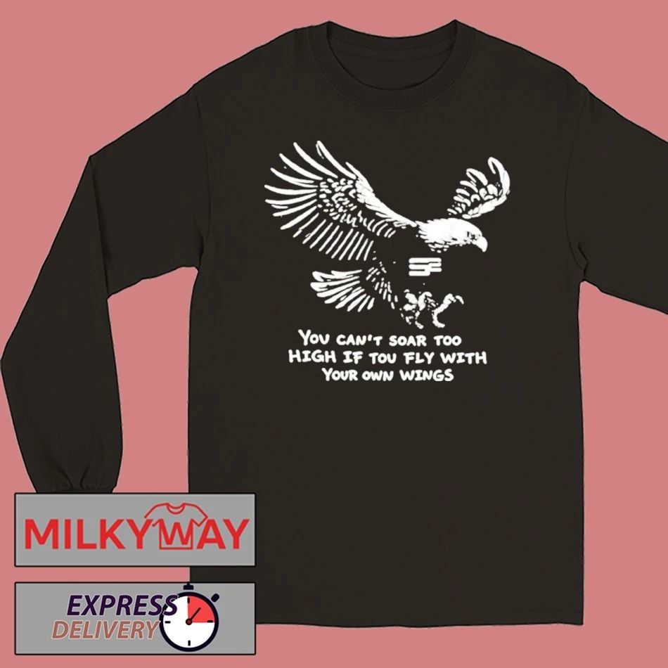 You Can’t Soar Too High If You Fly With Your Own Wings Shirt