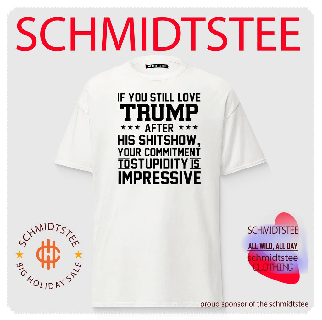 If You Still Love Trump After His Shitshow Your Commitment To Stupidity Is Impressive Shirt