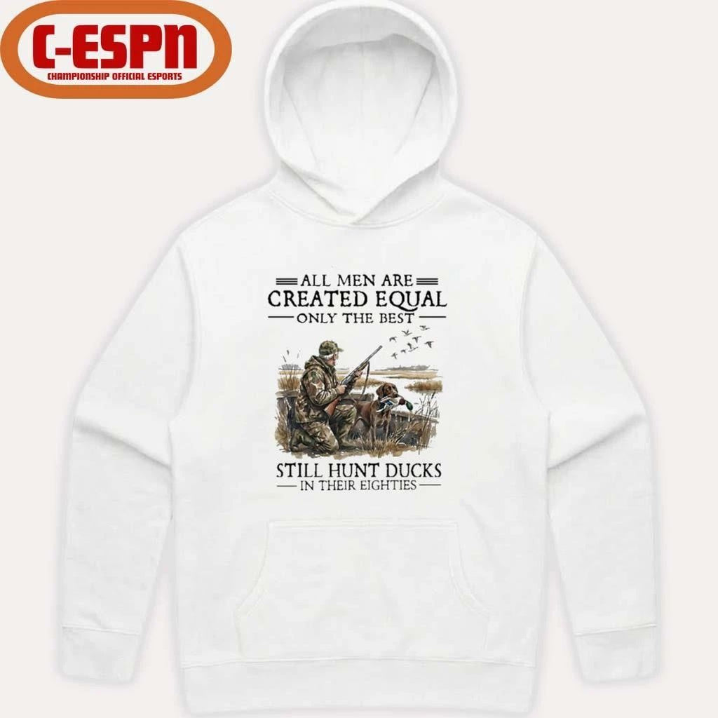 All Men Are Created Equal Only The Best Still Hunt Ducks In Their 80s Shirt