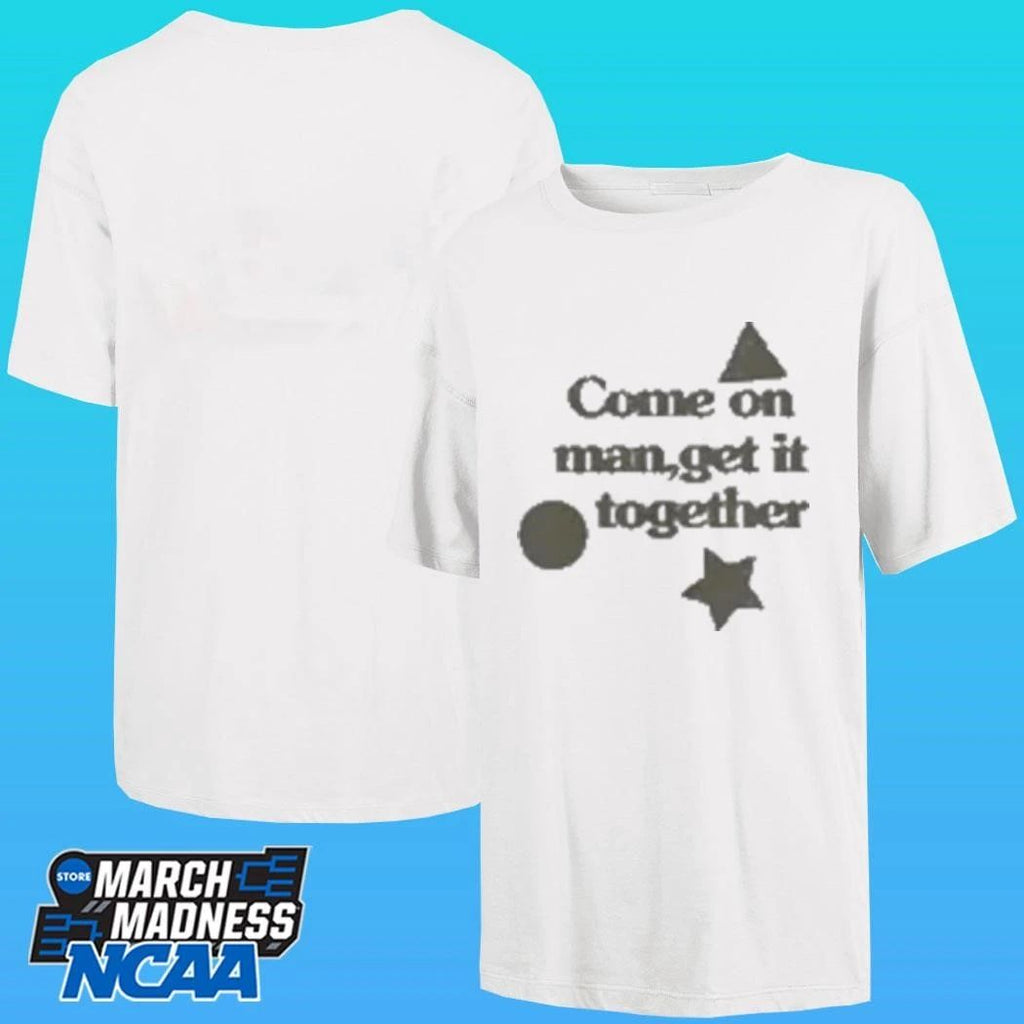 Come On Man Get It Together Shirt