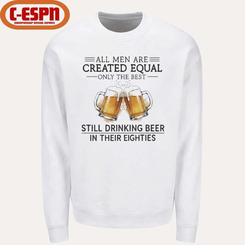 All Men Are Created Equal Only The Best Still Drinking Beer In Their Eighties Shirt