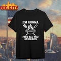 Im Gonna Feed All You Stunads Grill BBQ Funny Shirt