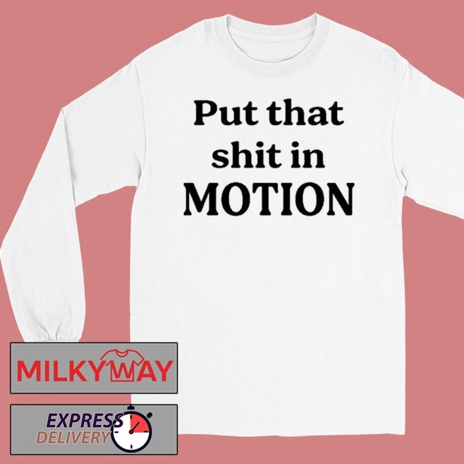 Put That Shit In Motion Shirt