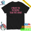 I Want To Fucking Tear You Apart Shirt
