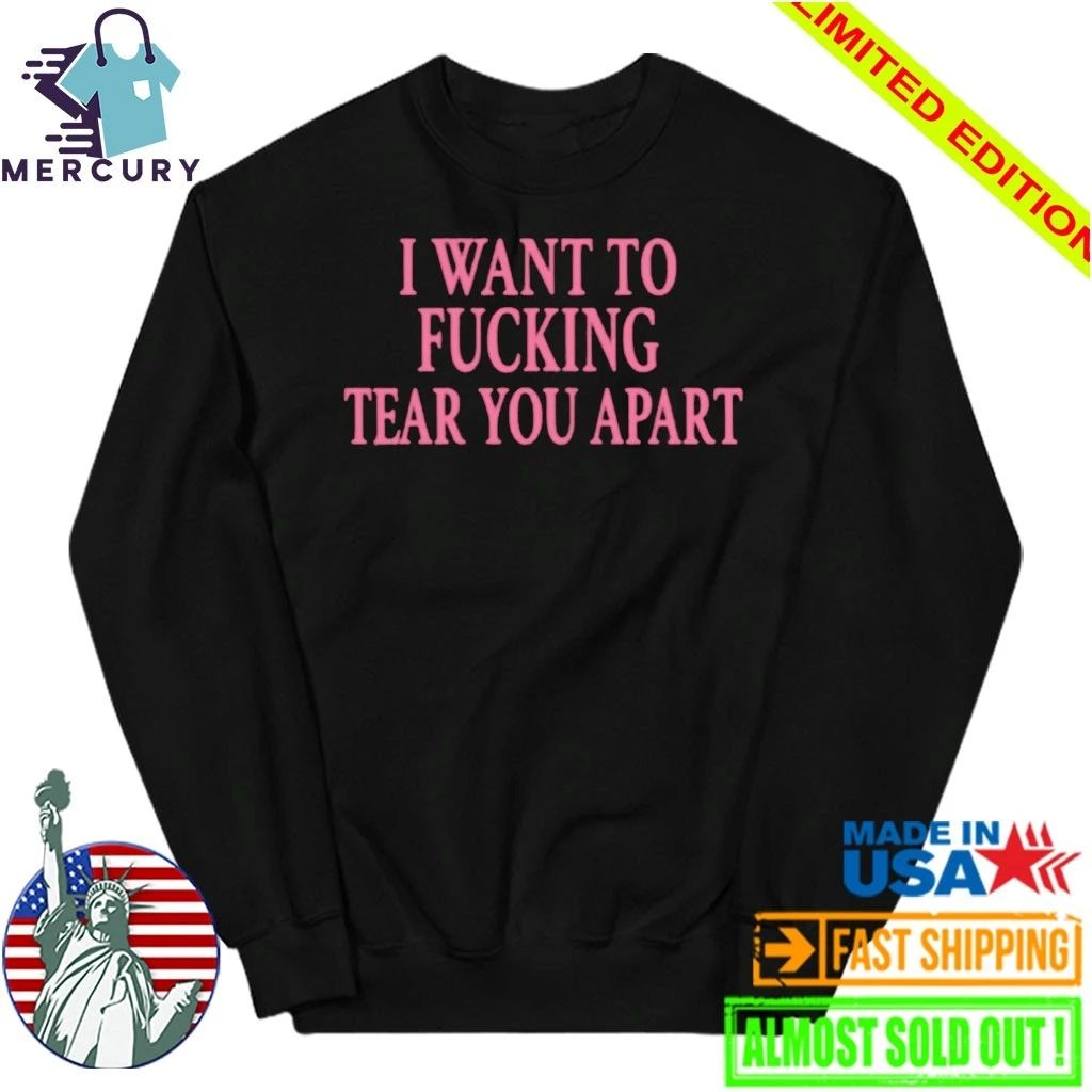I Want To Fucking Tear You Apart Shirt