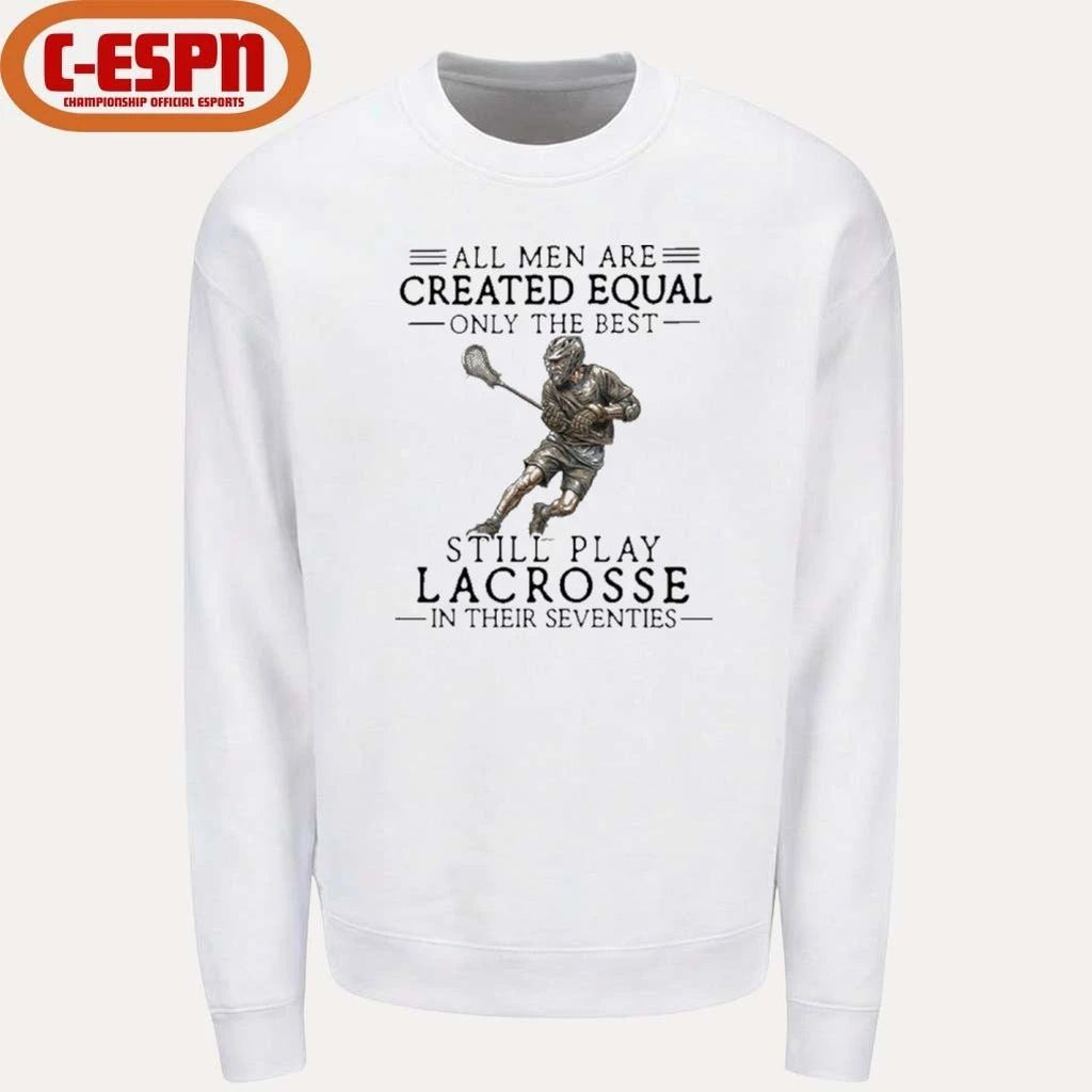 All Men Are Created Equal Only The Best Still Play Lacrosse In Their Seventies Shirt