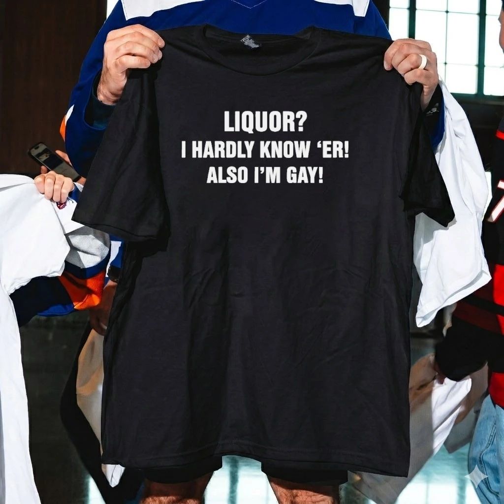 Liquor I Hardly Know ‘Er! Also I’m Gay! Shirt