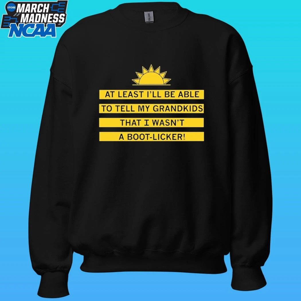 At Least I’ll Be Able To Tell My Grandkids That I Wasn’t A Boot-licker Shirt