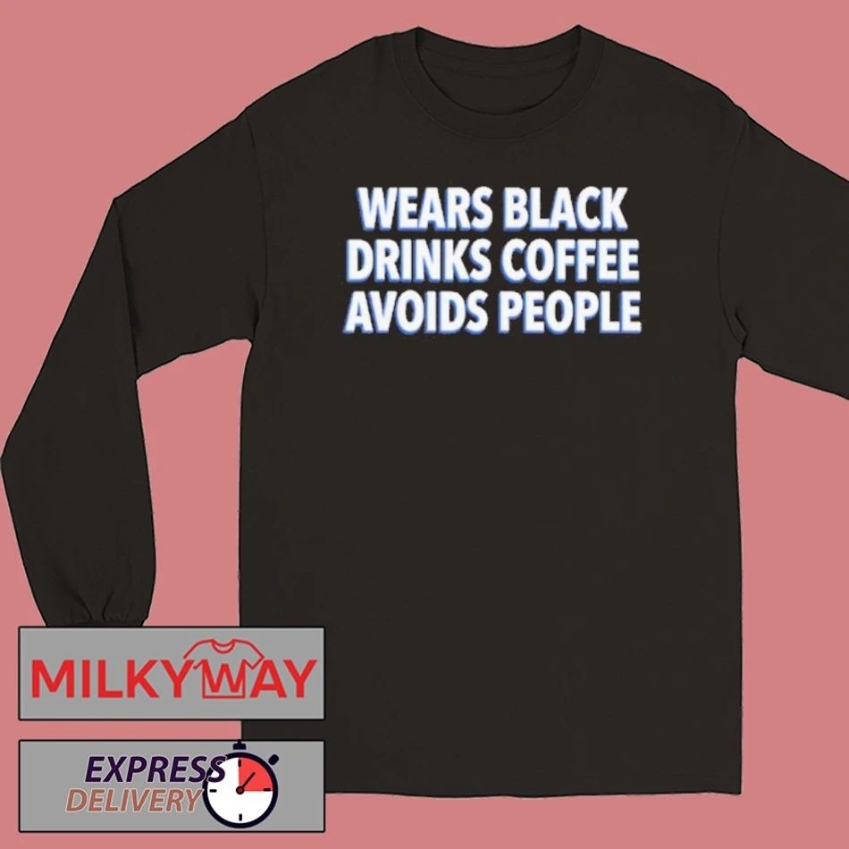 Wears Black Drinks Coffee Avoids People Shirt