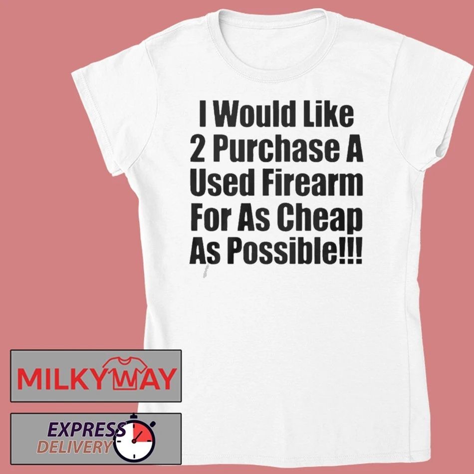 I Would Like 2 Purchase A Used Firearm Shirt