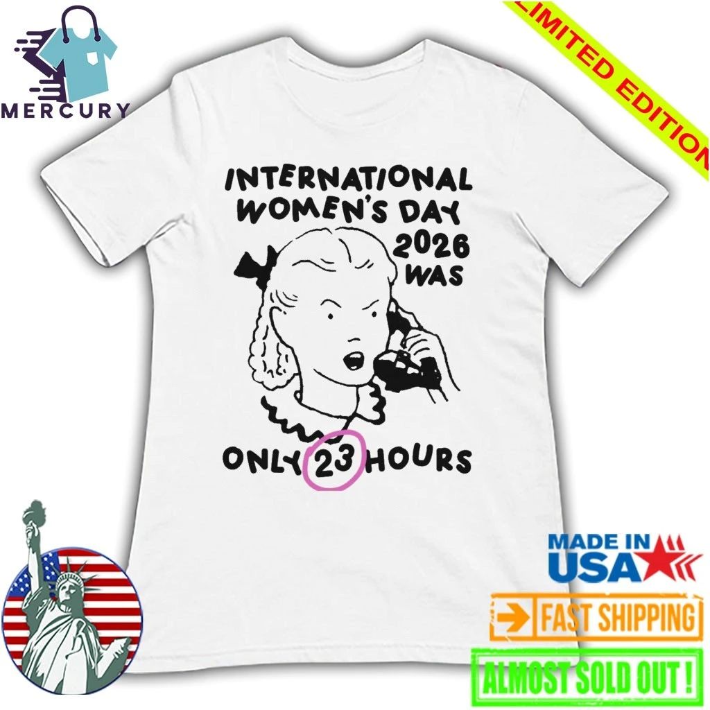 International Women’s Day 2026 Was Only 23 Hours Shirt