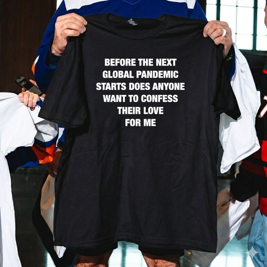 Before the Next Global Pandemic Starts Does Anyone Want To Confess Their Love For Me Shirt