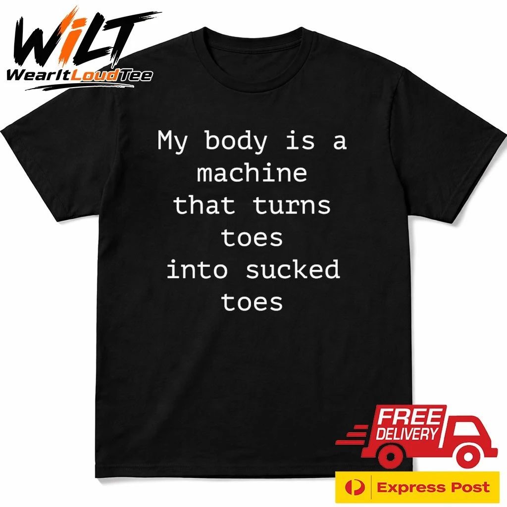 My Body Is A Machine That Turns Toes Into Sucked Toes Shirt