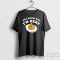 Classic You Know Why Im Here Egg T Shirts