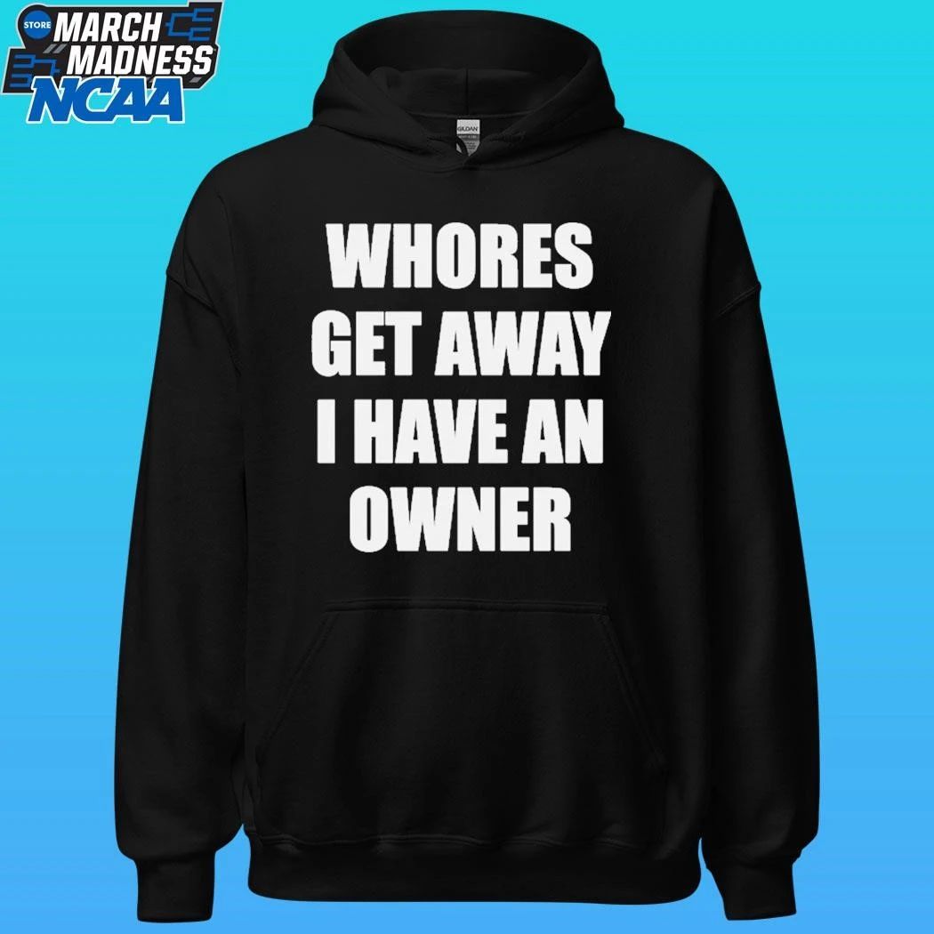 Whores Get Away I Have An Owner Shirt
