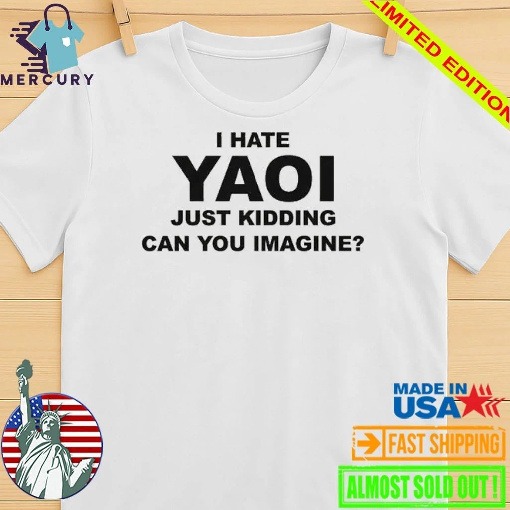 I Hate Yaoi Just Kidding Can You Imagine Shirt