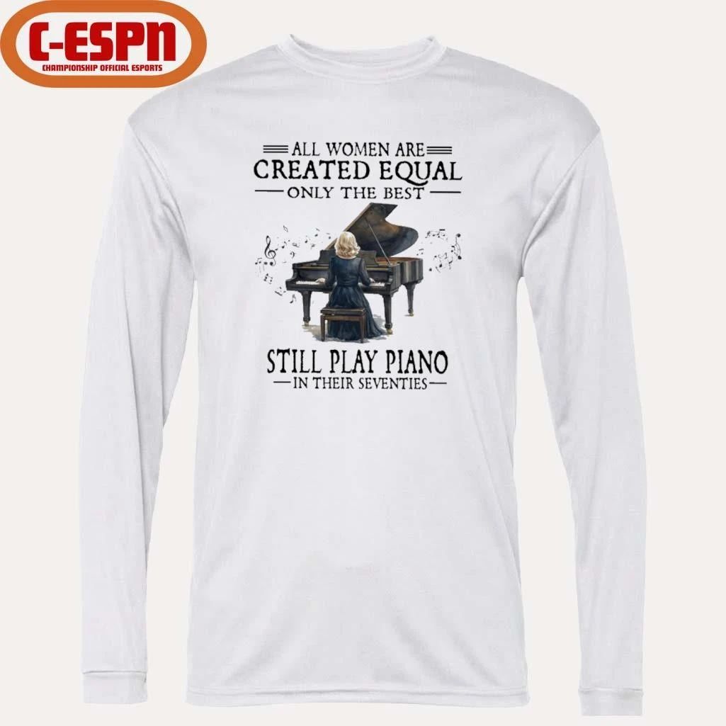 All Women Are Created Equal Only The Best Still Play Piano In Their Seventies T-Shirt