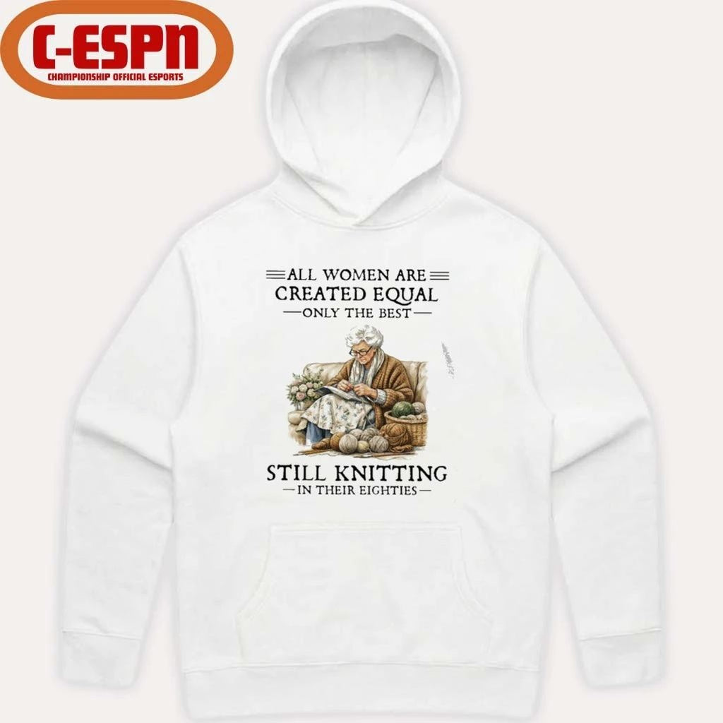 All Women Are Created Equal Only The Best Still Knitting In Their Eighties Shirt