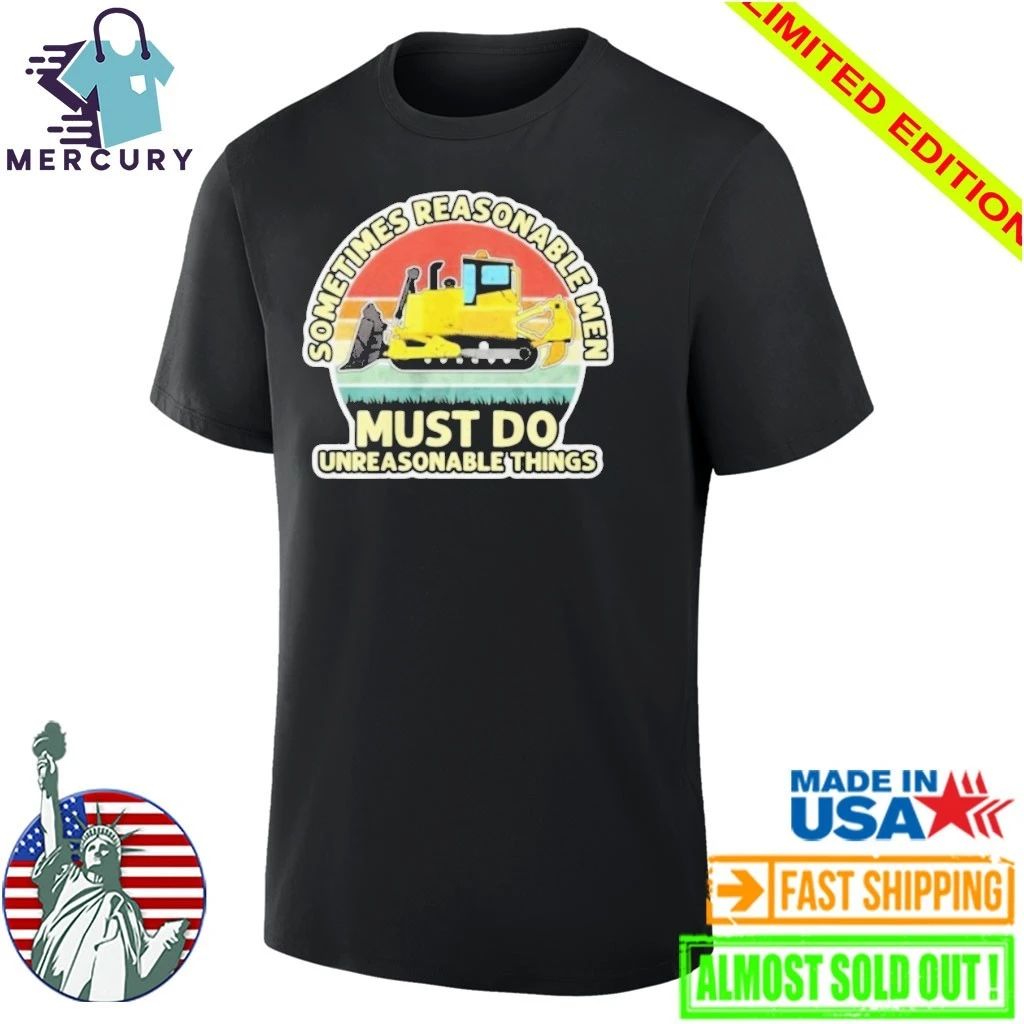 Sometimes Reasonable Men Must Do Unreasonable Things Shirt