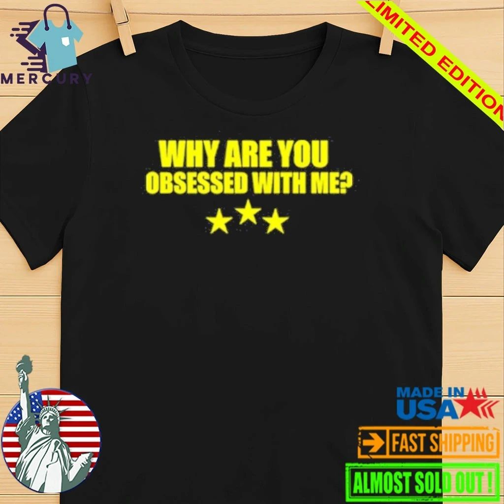 Why Are You Obsessed With Me Shirt