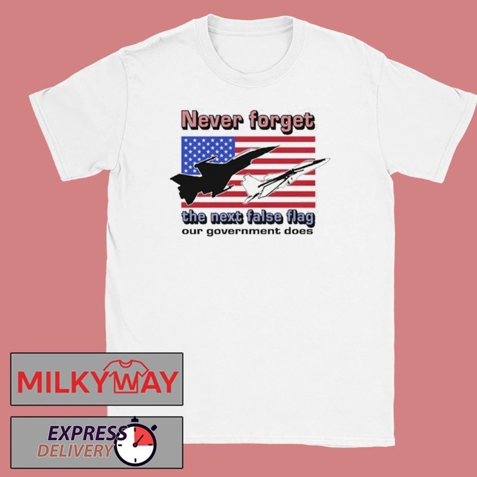 Never Forget The Next False Flag Our Government Does Shirt