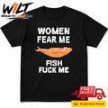 Women Fear Me Fish Fuck Me Shirt