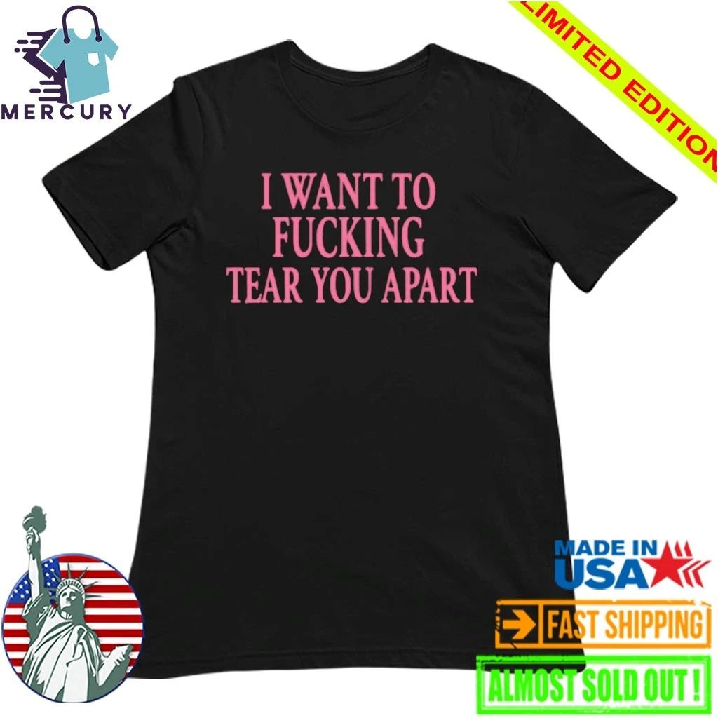 I Want To Fucking Tear You Apart Shirt