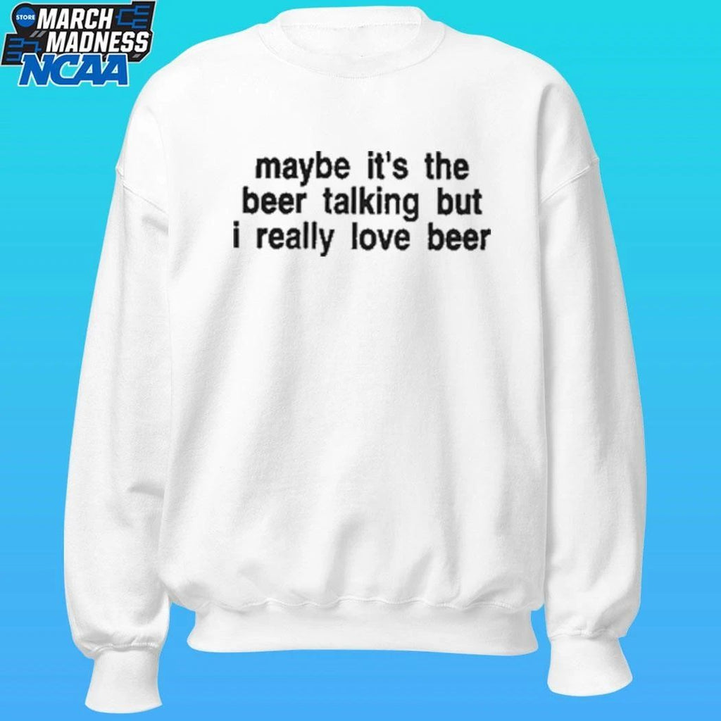 Maybe It’s The Beer Talking But I Really Love Beer Shirt