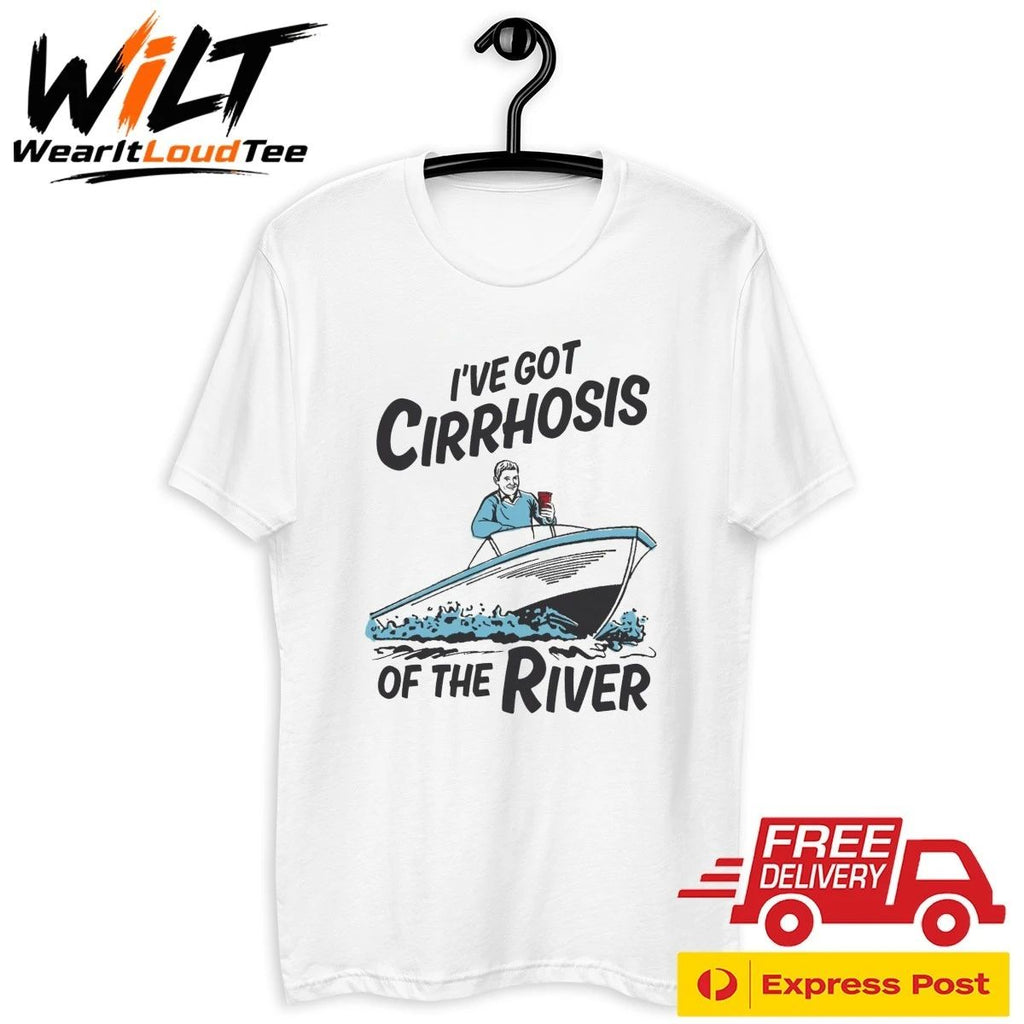 I’ve Got Cirrhosis Of The River Shirt