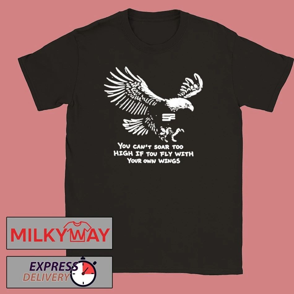 You Can’t Soar Too High If You Fly With Your Own Wings Shirt