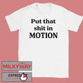 Put That Shit In Motion Shirt