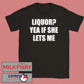 Liquor Yea If She Lets Me Shirt