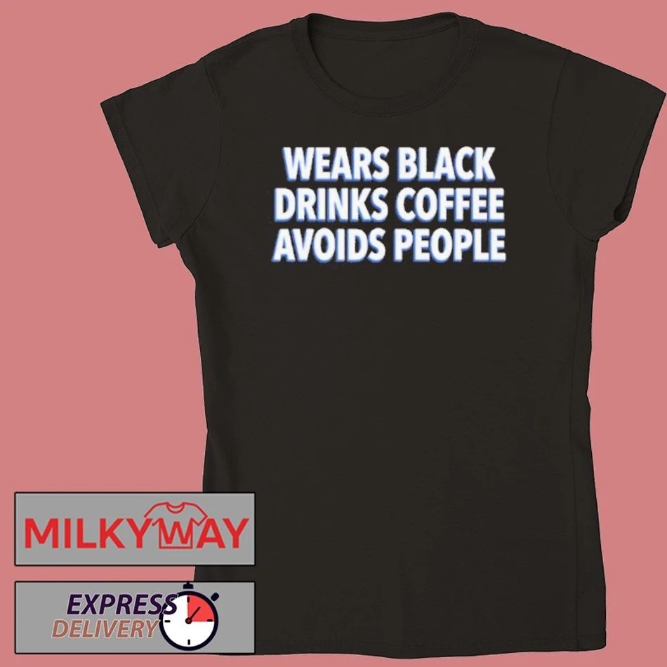 Wears Black Drinks Coffee Avoids People Shirt