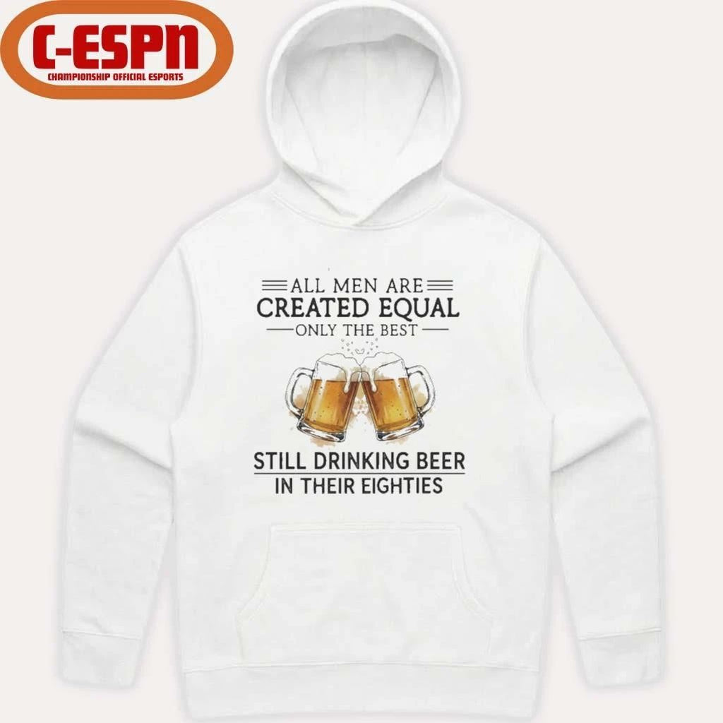 All Men Are Created Equal Only The Best Still Drinking Beer In Their Eighties Shirt