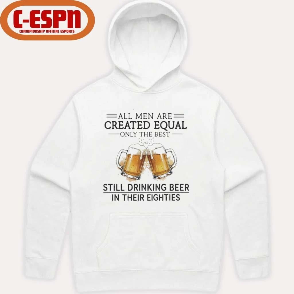 All Men Are Created Equal Only The Best Still Drinking Beer In Their Eighties Shirt