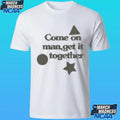 Come On Man Get It Together Shirt