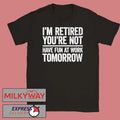 I’m Retired You’re Not Have Fun at Work Tomorrow Shirt