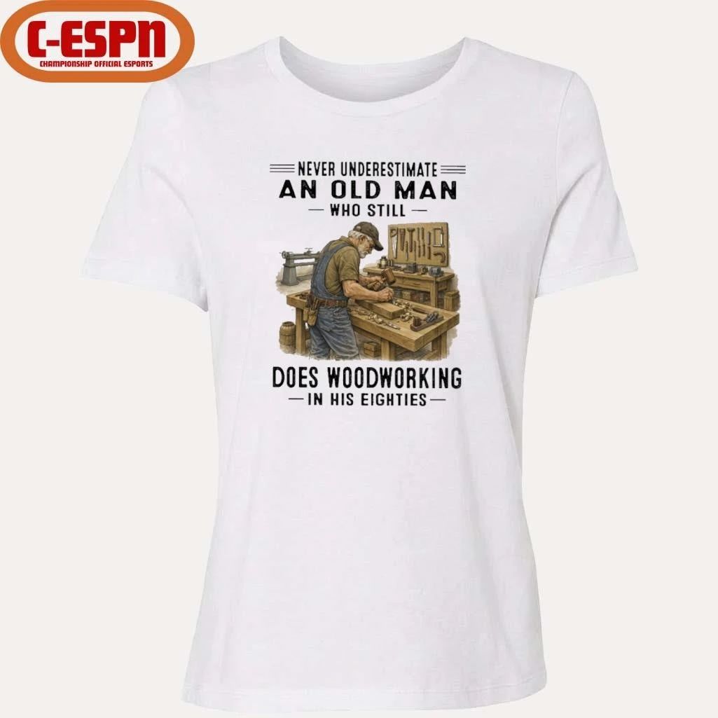 Never Underestimate An Old Man Who Still Does Woodworking In His Eighties Shirt